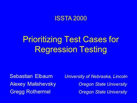 Prioritizing Test Cases for Regression Testing Sebastian Elbaum University of Nebraska, Lincoln Alexey Malishevsky Oregon State University Gregg Rothermel.