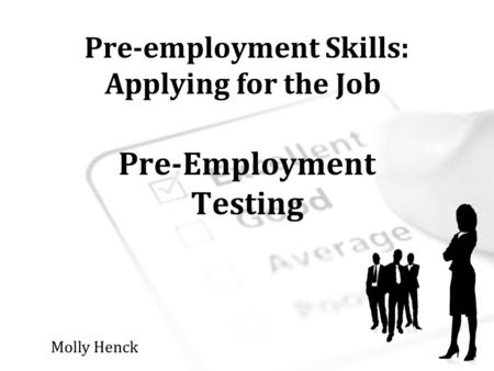 Pre-employment Skills: Applying for the Job Pre-Employment Testing Molly Henck.