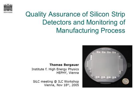 Quality Assurance of Silicon Strip Detectors and Monitoring of Manufacturing Process Thomas Bergauer Institute f. High Energy Physics HEPHY, Vienna SiLC.