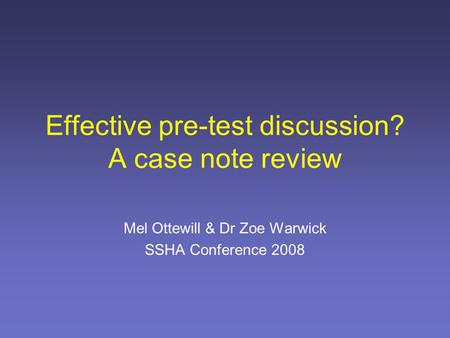 Effective pre-test discussion? A case note review Mel Ottewill & Dr Zoe Warwick SSHA Conference 2008.