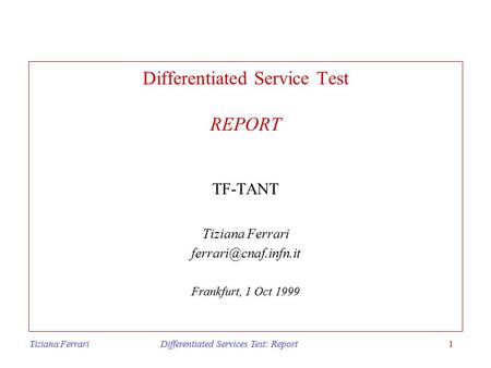 Tiziana Ferrari Differentiated Services Test: Report1 Differentiated Service Test REPORT TF-TANT Tiziana Ferrari Frankfurt, 1 Oct.