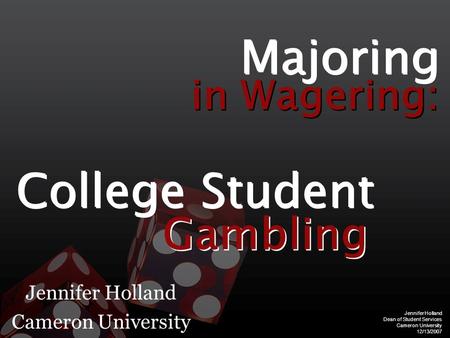 Jennifer Holland Dean of Student Services Cameron University 12/13/2007 Jennifer Holland Cameron University Majoring in Wagering: College Student Gambling.
