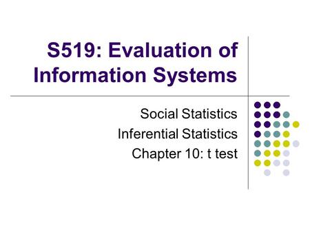 S519: Evaluation of Information Systems Social Statistics Inferential Statistics Chapter 10: t test.