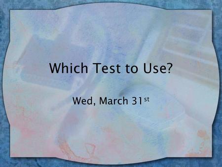 Which Test to Use? Wed, March 31 st. Intro to t-tests & chi-square wNext few weeks, will discuss 3 different types of t-tests & chi-square wHow to decide.