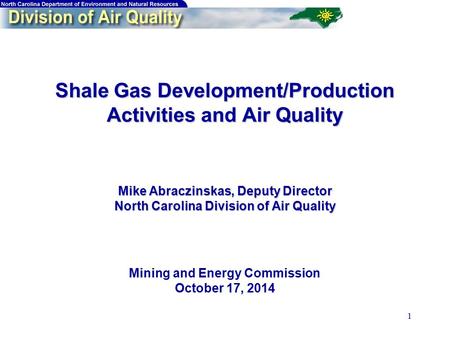 1 Shale Gas Development/Production Activities and Air Quality Mike Abraczinskas, Deputy Director North Carolina Division of Air Quality Shale Gas Development/Production.