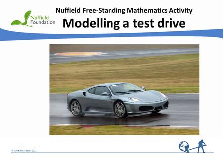 © Nuffield Foundation 2012 Nuffield Free-Standing Mathematics Activity Modelling a test drive © Rudolf Stricker.