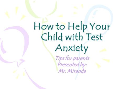 How to Help Your Child with Test Anxiety Tips for parents Presented by: Mr. Miranda.