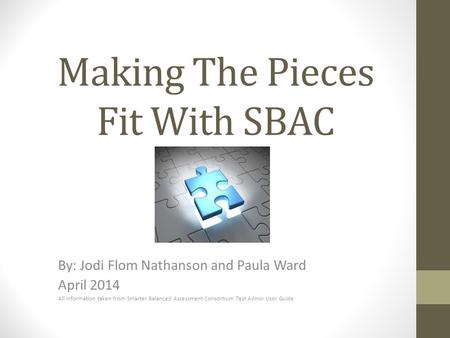 Making The Pieces Fit With SBAC By: Jodi Flom Nathanson and Paula Ward April 2014 All information taken from Smarter Balanced Assessment Consortium Test.