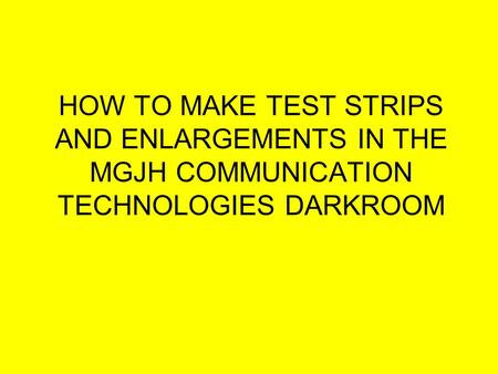 HOW TO MAKE TEST STRIPS AND ENLARGEMENTS IN THE MGJH COMMUNICATION TECHNOLOGIES DARKROOM.