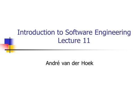 Introduction to Software Engineering Lecture 11 André van der Hoek.