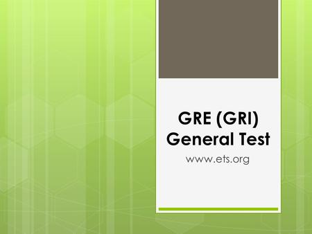 GRE (GRI) General Test www.ets.org. About the Test  The GRE General Exam is an admissions test for graduate or business school  Contains six sections.