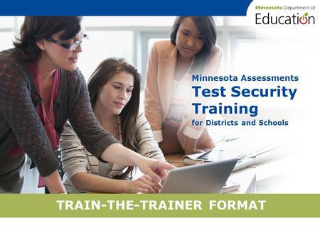 TRAIN-THE-TRAINER FORMAT Minnesota Assessments Test Security Training for Districts and Schools.