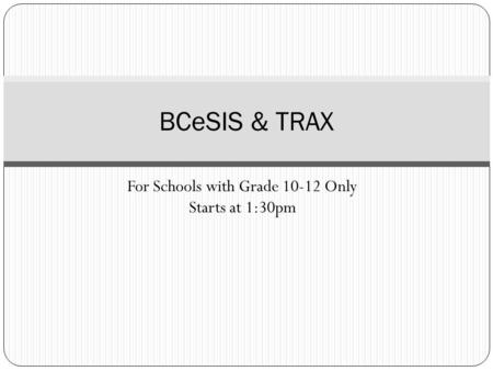 For Schools with Grade 10-12 Only Starts at 1:30pm BCeSIS & TRAX.