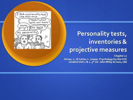 Personality tests, inventories & projective measures Chapter 12 Grivas, J., & Carter, L. (2009). Psychology for the VCE student Unit 1 & 2. 5 th ed. John.