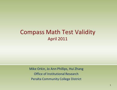Compass Math Test Validity April 2011 Mike Orkin, Jo Ann Phillips, Hui Zhang Office of Institutional Research Peralta Community College District 1.