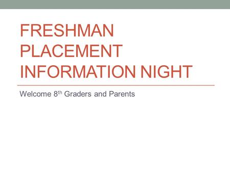 FRESHMAN PLACEMENT INFORMATION NIGHT Welcome 8 th Graders and Parents.