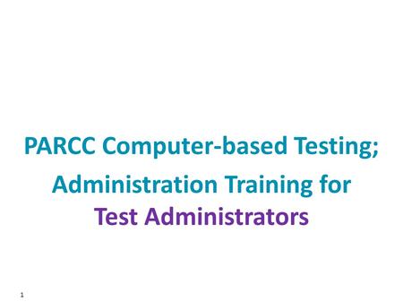1 PARCC Computer-based Testing; Administration Training for Test Administrators.