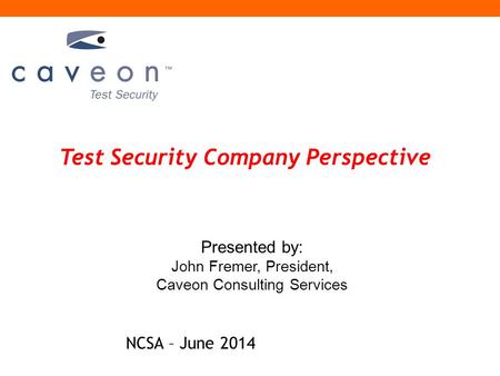 Test Security Company Perspective Presented by: John Fremer, President, Caveon Consulting Services NCSA – June 2014.
