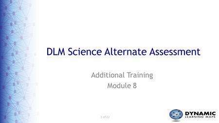 1 of 22 DLM Science Alternate Assessment Additional Training Module 8.