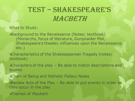 TEST – Shakespeare’s Macbeth What to Study:  Background to the Renaissance (Notes; textbook) (Monarchs, focus of literature, Gunpowder Plot, Shakespeare’s.