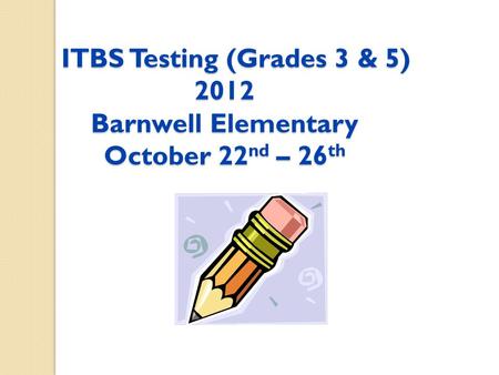 ITBS Testing (Grades 3 & 5) 2012 Barnwell Elementary October 22 nd – 26 th ITBS Testing (Grades 3 & 5) 2012 Barnwell Elementary October 22 nd – 26 th.