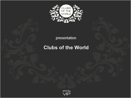 Presentation Clubs of the World. Our Mission Our Customers Our Markets Our C lubs Our Members Our Website Clubs of the World.