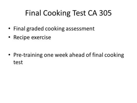 Final Cooking Test CA 305 Final graded cooking assessment Recipe exercise Pre-training one week ahead of final cooking test.