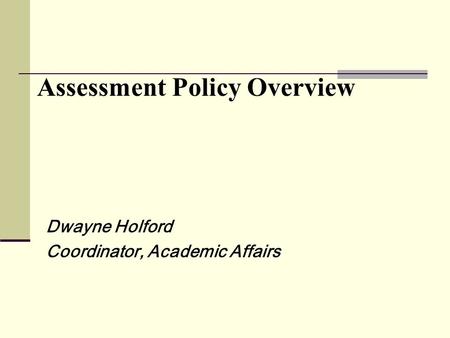 Assessment Policy Overview Dwayne Holford Coordinator, Academic Affairs.