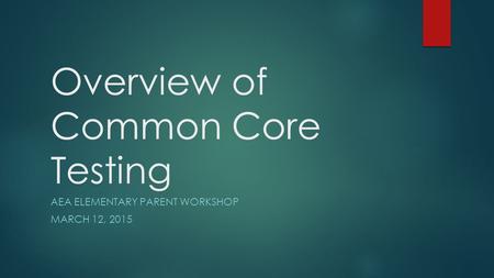 Overview of Common Core Testing AEA ELEMENTARY PARENT WORKSHOP MARCH 12, 2015.