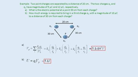 Example: Two point charges are separated by a distance of 20 cm. The two charges q 1 and q 2 have magnitudes of 5  C and 12  C, respectively. a)What.