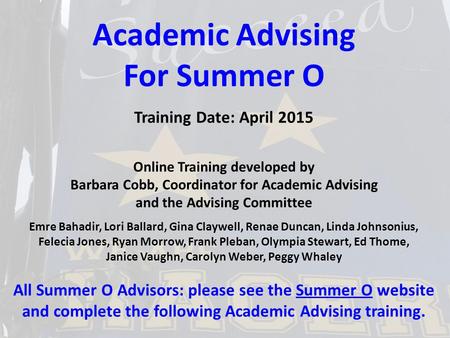 Academic Advising For Summer O Training Date: April 2015 Online Training developed by Barbara Cobb, Coordinator for Academic Advising and the Advising.