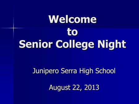 Welcome to Senior College Night Junipero Serra High School August 22, 2013.
