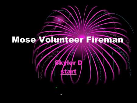 Mose Volunteer Fireman Skyler D start. He started down the ladder holding his stovepipe hat to his chest. Moments later Mose reappeared at the hacked.