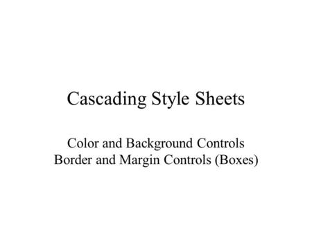 Cascading Style Sheets Color and Background Controls Border and Margin Controls (Boxes)