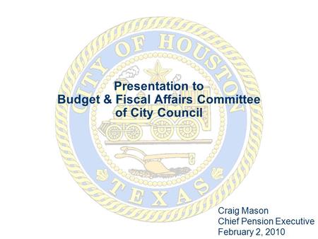 Presentation to Budget & Fiscal Affairs Committee of City Council Craig Mason Chief Pension Executive February 2, 2010.