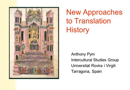 New Approaches to Translation History Anthony Pym Intercultural Studies Group Universitat Rovira i Virgili Tarragona, Spain.