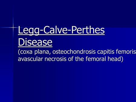 Legg-Calve-Perthes Disease (coxa plana, osteochondrosis capitis femoris avascular necrosis of the femoral head)