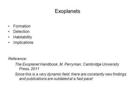 Exoplanets Formation Detection Habitability Implications Reference: The Exoplanet Handbook, M. Perryman, Cambridge University Press, 2011 Since this is.