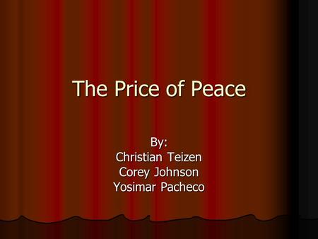 The Price of Peace By: Christian Teizen Corey Johnson Yosimar Pacheco.