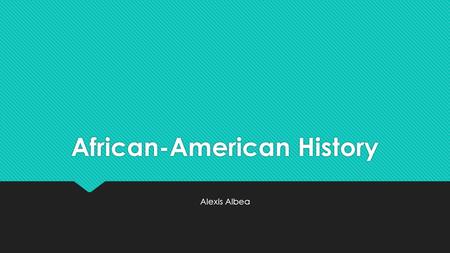 African-American History Alexis Albea.  Content Area: Social Studies  Grade Level: Seventh Grade  Summary: The purpose of this instructional PowerPoint.