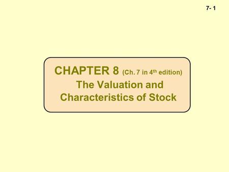 7- 1 CHAPTER 8 (Ch. 7 in 4 th edition) The Valuation and Characteristics of Stock.