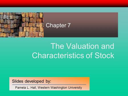 Slides developed by: Pamela L. Hall, Western Washington University The Valuation and Characteristics of Stock Chapter 7.