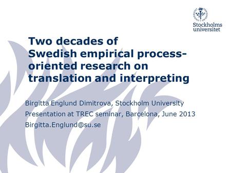 Two decades of Swedish empirical process- oriented research on translation and interpreting Birgitta Englund Dimitrova, Stockholm University Presentation.