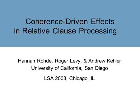 Coherence-Driven Effects in Relative Clause Processing Hannah Rohde, Roger Levy, & Andrew Kehler University of California, San Diego LSA 2008, Chicago,