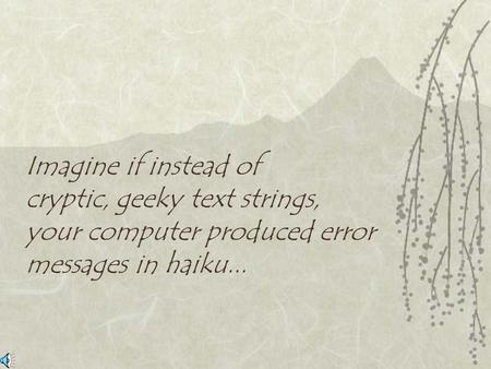 Imagine if instead of cryptic, geeky text strings, your computer produced error messages in haiku...