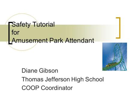 Safety Tutorial for Amusement Park Attendant Diane Gibson Thomas Jefferson High School COOP Coordinator.