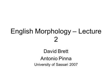 English Morphology – Lecture 2 David Brett Antonio Pinna University of Sassari 2007.