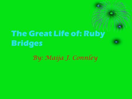 The Great Life of: Ruby Bridges By: Maija J. Connley.
