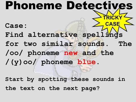 Phoneme Detectives Case: Find alternative spellings for two similar sounds. The /oo/ phoneme new and the /(y)oo/ phoneme blue. Start by spotting these.