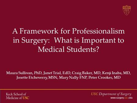 Www.surgery.usc.edu A Framework for Professionalism in Surgery: What is Important to Medical Students? Maura Sullivan, PhD, Janet Trial, EdD, Craig Baker,